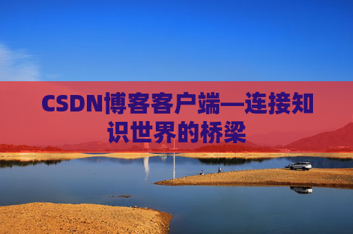 CSDN博客客户端—连接知识世界的桥梁