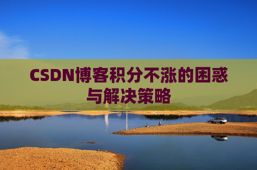 CSDN博客积分不涨的困惑与解决策略
