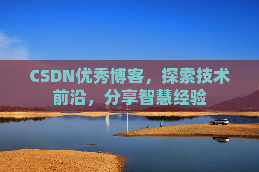 CSDN优秀博客，探索技术前沿，分享智慧经验